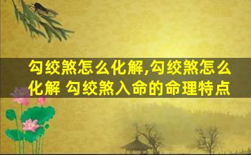 勾绞煞怎么化解,勾绞煞怎么化解 勾绞煞入命的命理特点